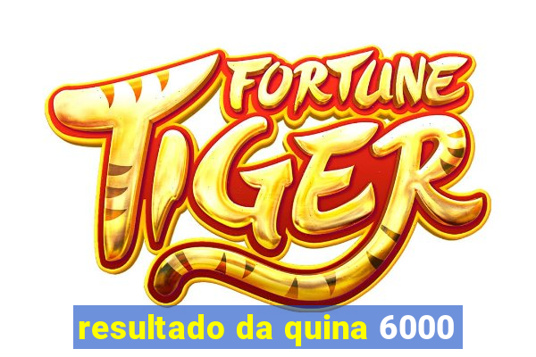 resultado da quina 6000